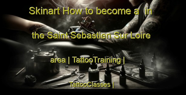 Skinart How to become a  in the Saint Sebastien Sur Loire area | TattooTraining | TattooClasses | SkinartTraining-France
